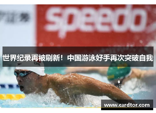 世界纪录再被刷新！中国游泳好手再次突破自我